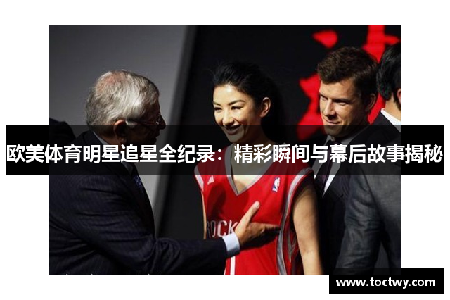欧美体育明星追星全纪录：精彩瞬间与幕后故事揭秘