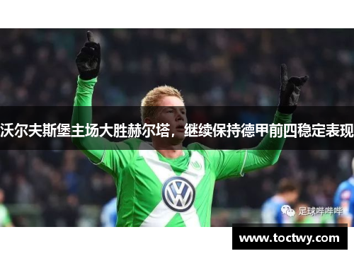 沃尔夫斯堡主场大胜赫尔塔，继续保持德甲前四稳定表现
