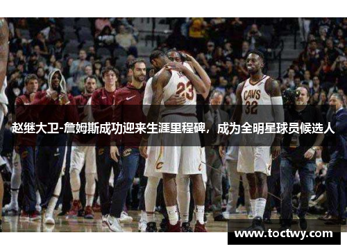 赵继大卫-詹姆斯成功迎来生涯里程碑，成为全明星球员候选人