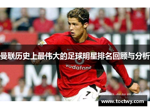 曼联历史上最伟大的足球明星排名回顾与分析