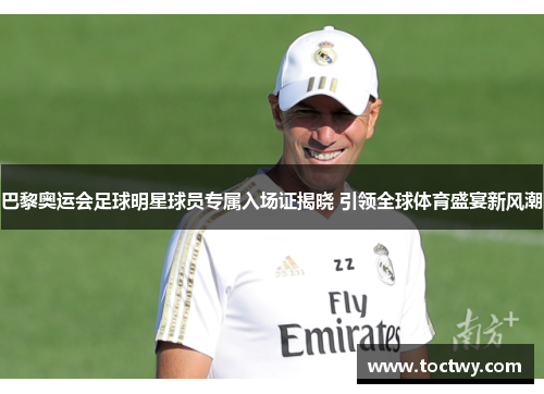 巴黎奥运会足球明星球员专属入场证揭晓 引领全球体育盛宴新风潮