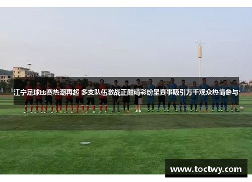 江宁足球比赛热潮再起 多支队伍激战正酣精彩纷呈赛事吸引万千观众热情参与