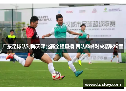 广东足球队对阵天津比赛全程直播 两队巅峰对决精彩纷呈